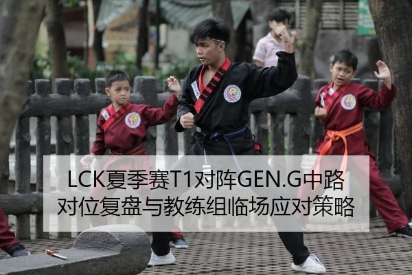 LCK夏季赛T1对阵GEN.G中路对位复盘与教练组临场应对策略